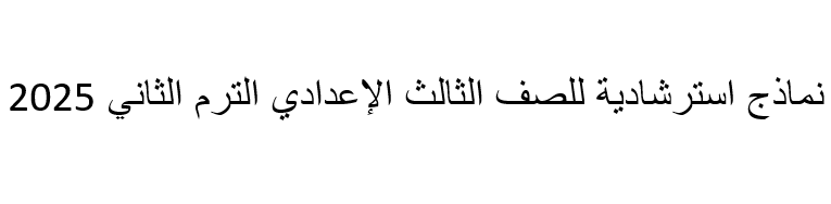 نماذج استرشادية للصف الثالث الإعدادي الترم الثاني 2025